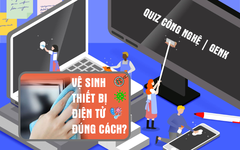 Quiz Mẹo vặt: Muốn biết cách vệ sinh các thiết bị công nghệ quan trọng? Giải mấy câu dưới đây nhé!