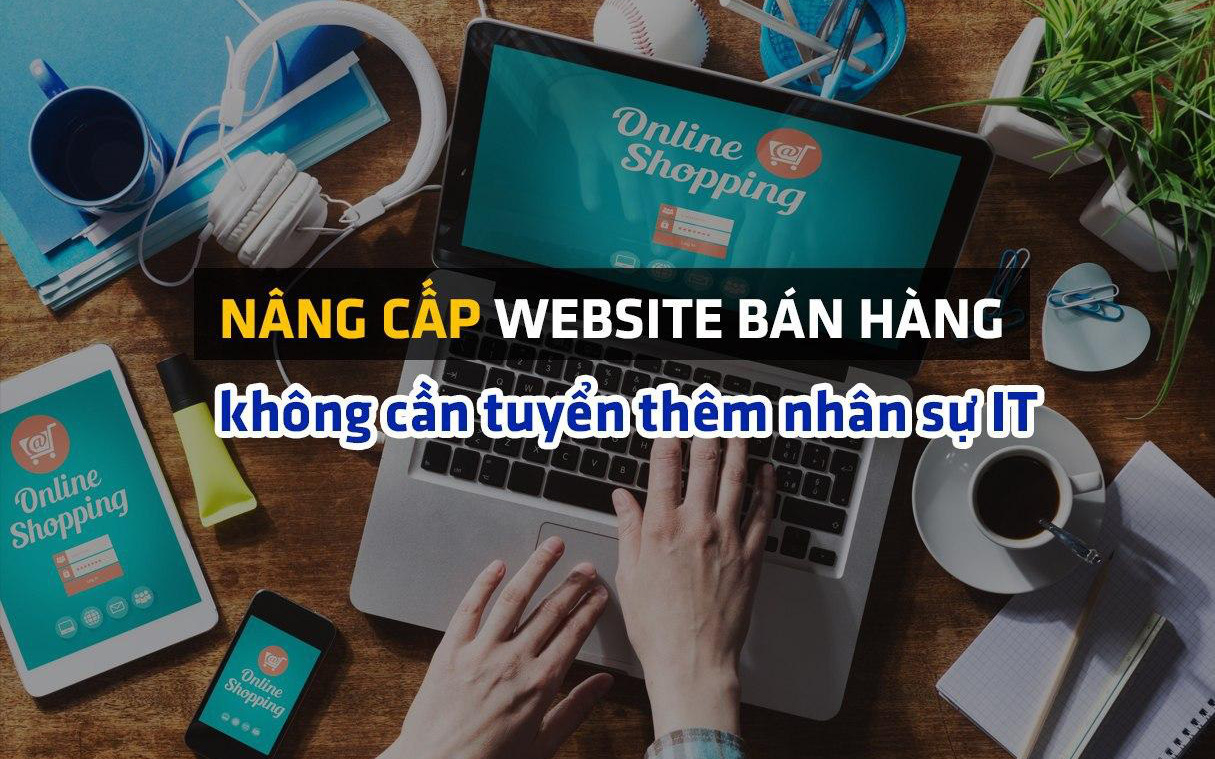 Doanh nghiệp bán hàng online chạy CTKM khủng hậu đại dịch: nâng cấp website nhanh và mượt hơn, không cần tuyển thêm nhân sự IT